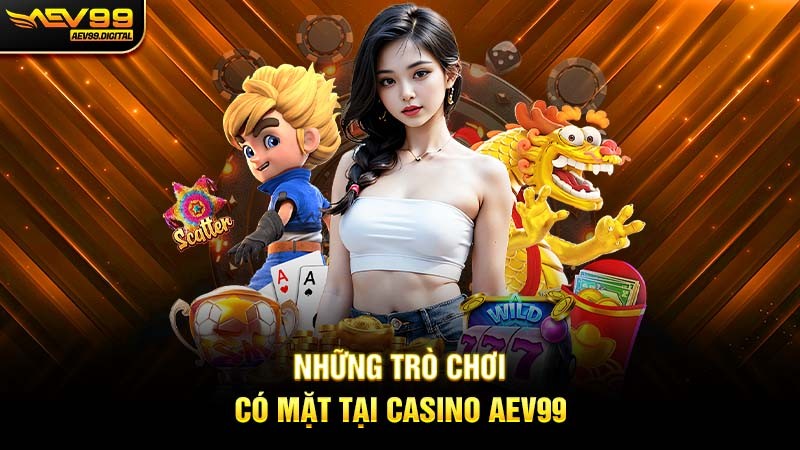Những trò chơi có mặt tại Casino Aev99 Những trò chơi có mặt tại Casino Aev99