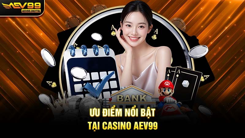 Ưu điểm nổi bật tại Casino Aev99 Ưu điểm nổi bật tại Casino Aev99