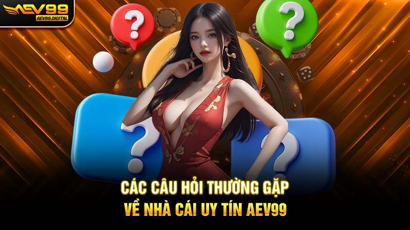 Các câu hỏi thường gặp về nhà cái uy tín Aev99 Các câu hỏi thường gặp về nhà cái uy tín Aev99