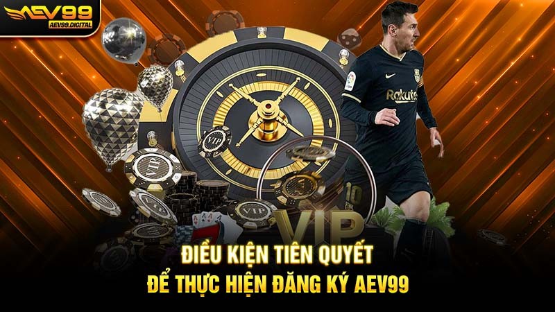 Điều kiện tiên quyết để thực hiện đăng ký Aev99 Điều kiện tiên quyết để thực hiện đăng ký Aev99