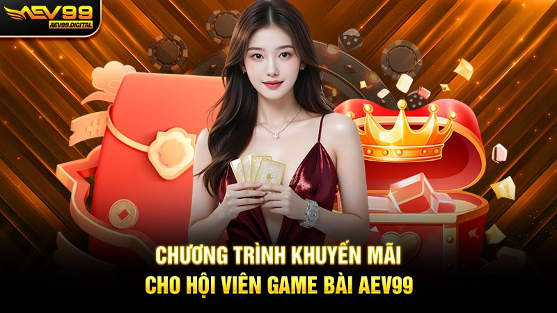 Chương trình khuyến mãi cho hội viên game bài Aev99 Chương trình khuyến mãi cho hội viên game bài Aev99