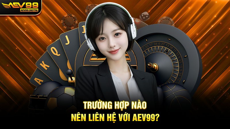 Trường hợp nào nên liên hệ với Aev99? Trường hợp nào nên liên hệ với Aev99?