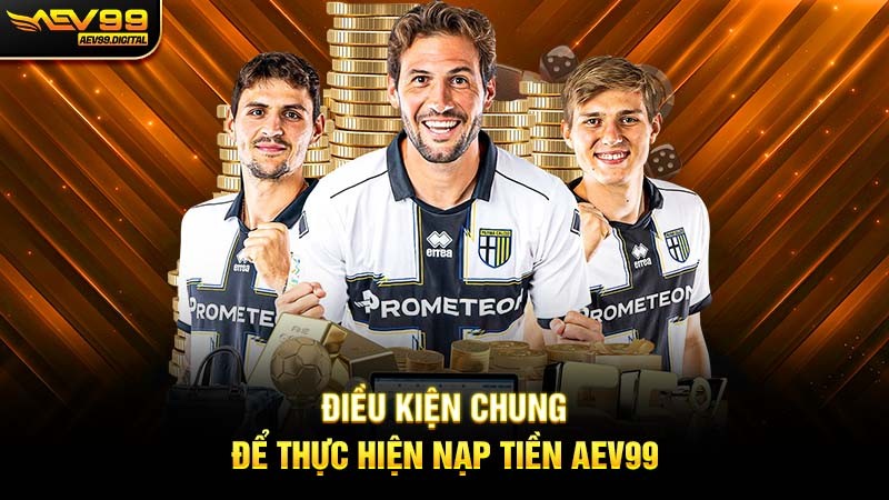 Điều kiện chung để thực hiện nạp tiền Aev99 Điều kiện chung để thực hiện nạp tiền Aev99