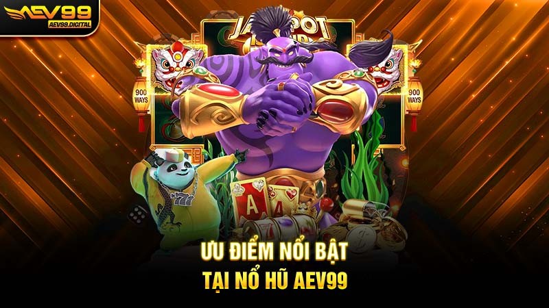 Ưu điểm nổi bật tại nổ hũ Aev99 Ưu điểm nổi bật tại nổ hũ Aev99