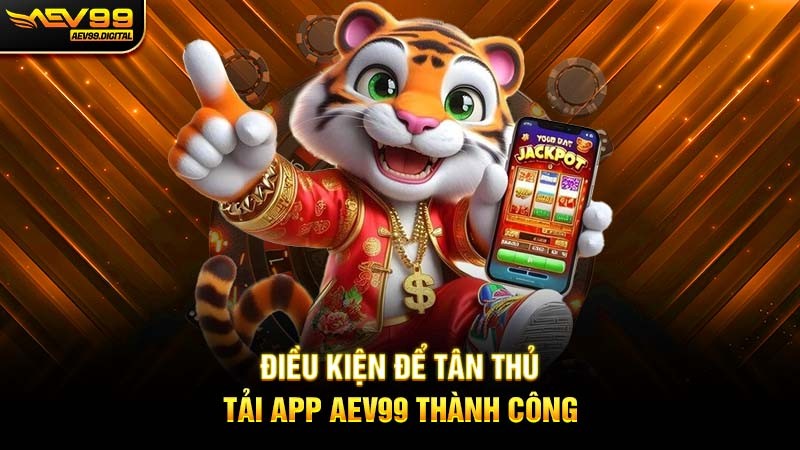 Điều kiện để tân thủ tải app Aev99 thành công Điều kiện để tân thủ tải app Aev99 thành công