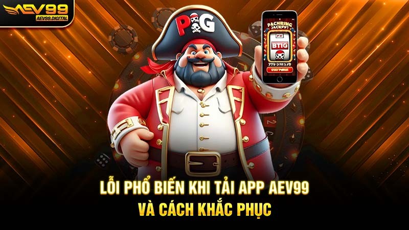 Lỗi phổ biến khi tải app Aev99 và cách khắc phục Lỗi phổ biến khi tải app Aev99 và cách khắc phục
