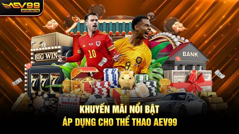 Khuyến mãi nổi bật áp dụng cho Thể thao Aev99 Khuyến mãi nổi bật áp dụng cho Thể thao Aev99